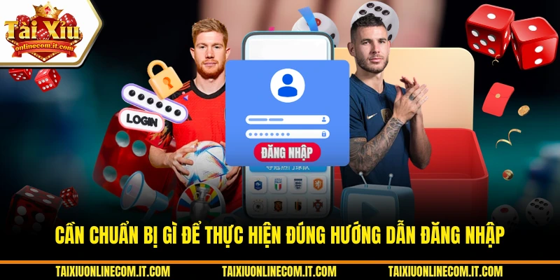 Cần chuẩn bị gì để thực hiện đúng hướng dẫn đăng nhập 