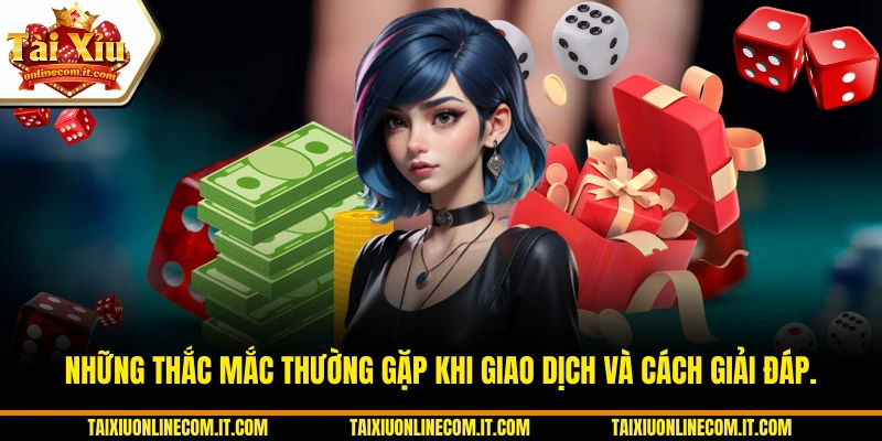 Những thắc mắc thường gặp khi giao dịch và cách giải đáp.