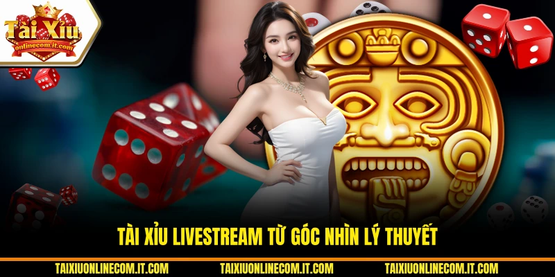 Tài xỉu livestream từ góc nhìn lý thuyết.