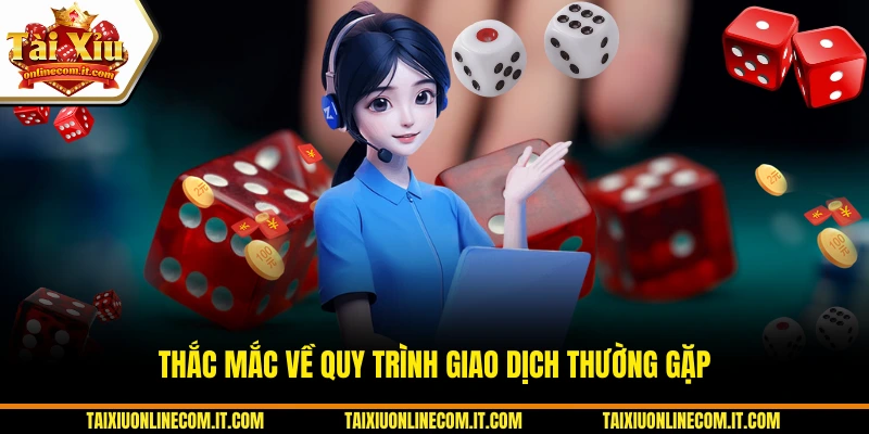 Thắc mắc về quy trình giao dịch thường gặp.