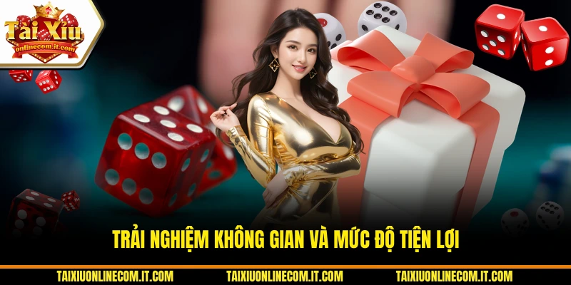 Trải nghiệm không gian và mức độ tiện lợi
