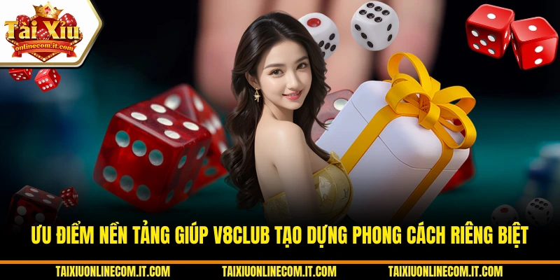 Ưu điểm nền tảng giúp V8CLUB tạo dựng phong cách riêng biệt.